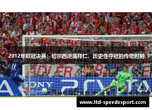 2012年欧冠决赛：切尔西逆袭拜仁，历史性夺冠的传奇时刻