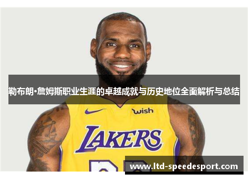 勒布朗·詹姆斯职业生涯的卓越成就与历史地位全面解析与总结
