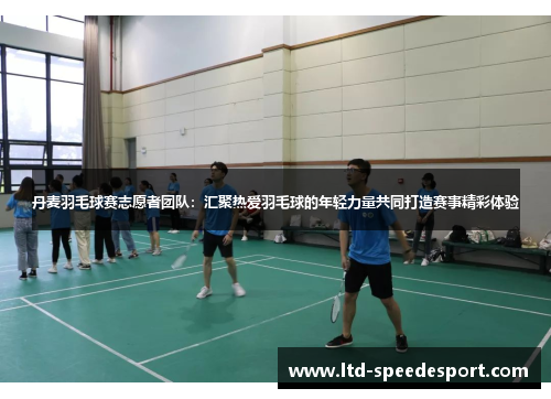 丹麦羽毛球赛志愿者团队：汇聚热爱羽毛球的年轻力量共同打造赛事精彩体验