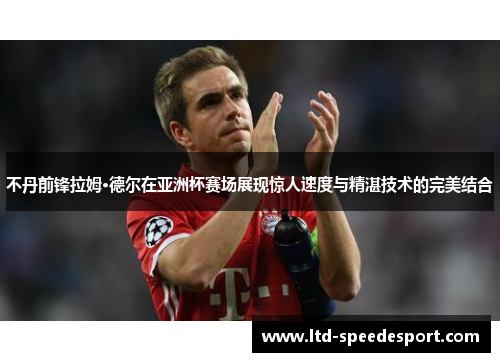 不丹前锋拉姆·德尔在亚洲杯赛场展现惊人速度与精湛技术的完美结合
