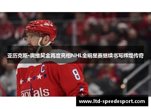 亚历克斯·奥维契金再度亮相NHL全明星赛继续书写辉煌传奇