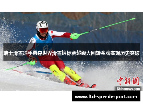 瑞士滑雪选手勇夺世界滑雪锦标赛超级大回转金牌实现历史突破