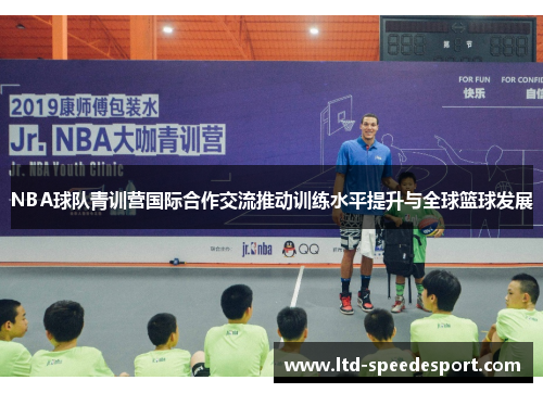 NBA球队青训营国际合作交流推动训练水平提升与全球篮球发展