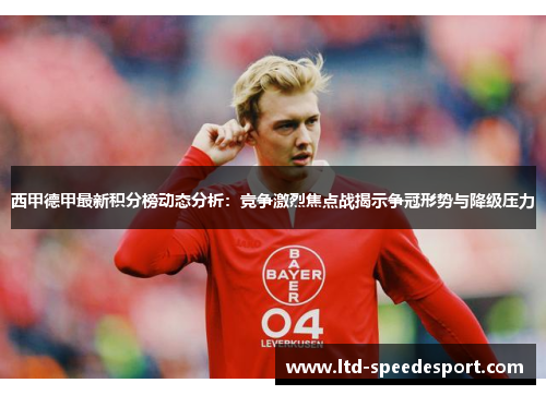 西甲德甲最新积分榜动态分析：竞争激烈焦点战揭示争冠形势与降级压力