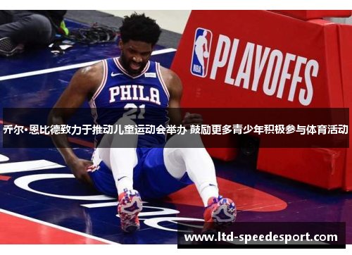 乔尔·恩比德致力于推动儿童运动会举办 鼓励更多青少年积极参与体育活动