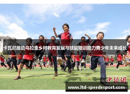 卡瓦尼推动乌拉圭乡村教育发展与技能培训助力青少年未来成长