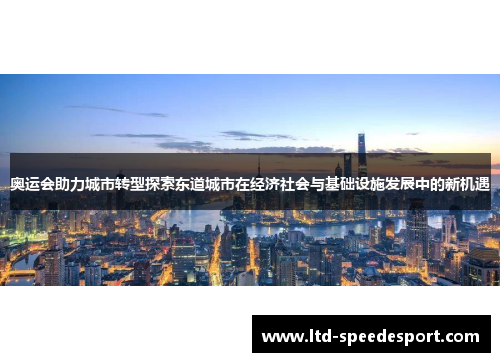 奥运会助力城市转型探索东道城市在经济社会与基础设施发展中的新机遇