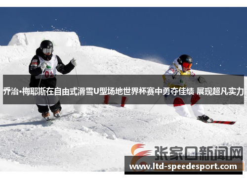 乔治·梅耶斯在自由式滑雪U型场地世界杯赛中勇夺佳绩 展现超凡实力