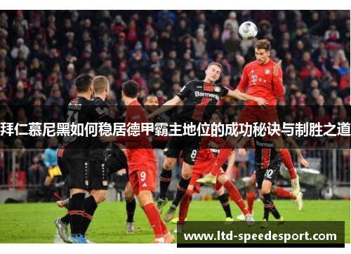 拜仁慕尼黑如何稳居德甲霸主地位的成功秘诀与制胜之道