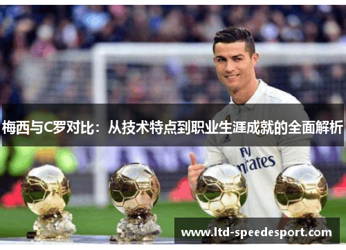 梅西与C罗对比：从技术特点到职业生涯成就的全面解析