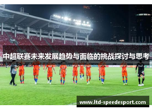 中超联赛未来发展趋势与面临的挑战探讨与思考
