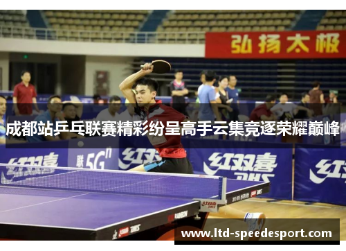 成都站乒乓联赛精彩纷呈高手云集竞逐荣耀巅峰