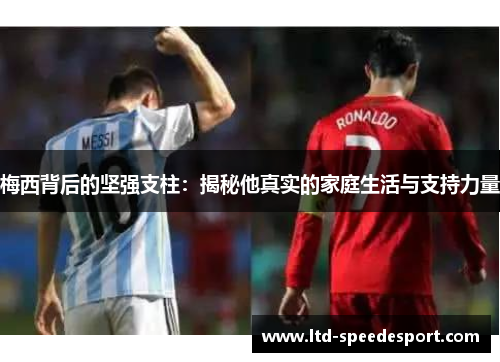 梅西背后的坚强支柱：揭秘他真实的家庭生活与支持力量