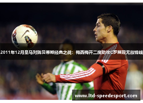 2011年12月皇马对阵贝蒂斯经典之战：梅西梅开二度助攻C罗展现无敌锋线