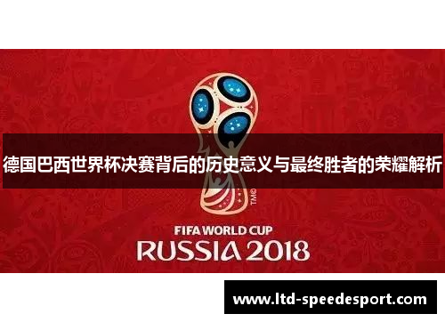 德国巴西世界杯决赛背后的历史意义与最终胜者的荣耀解析
