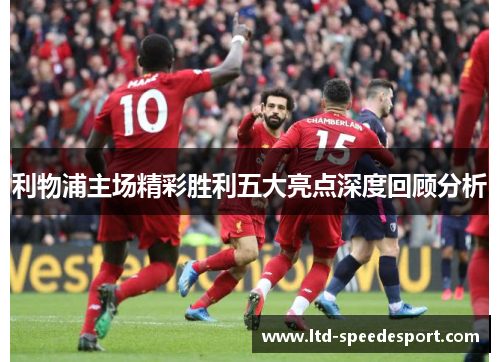 利物浦主场精彩胜利五大亮点深度回顾分析
