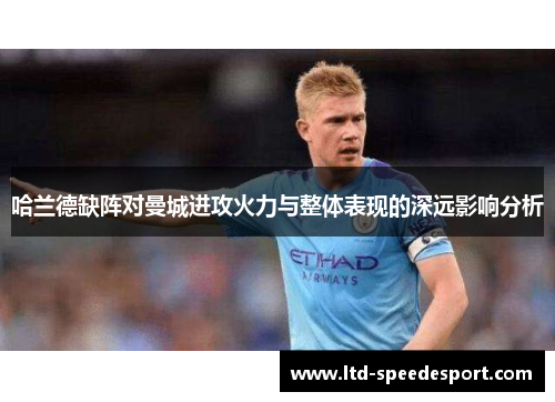 哈兰德缺阵对曼城进攻火力与整体表现的深远影响分析