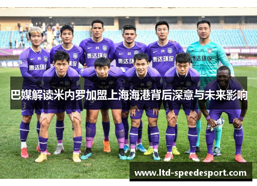 巴媒解读米内罗加盟上海海港背后深意与未来影响