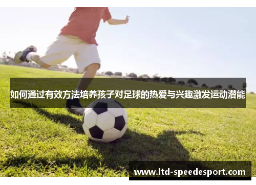 如何通过有效方法培养孩子对足球的热爱与兴趣激发运动潜能