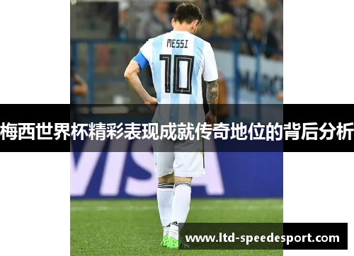 梅西世界杯精彩表现成就传奇地位的背后分析