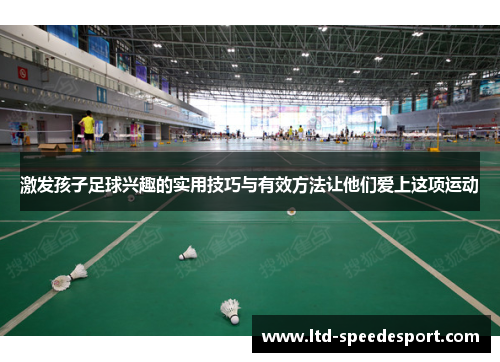 激发孩子足球兴趣的实用技巧与有效方法让他们爱上这项运动