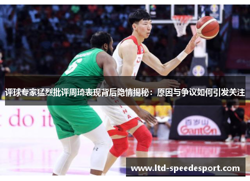 评球专家猛烈批评周琦表现背后隐情揭秘：原因与争议如何引发关注