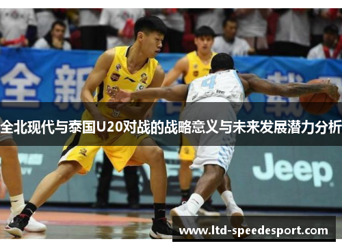 全北现代与泰国U20对战的战略意义与未来发展潜力分析
