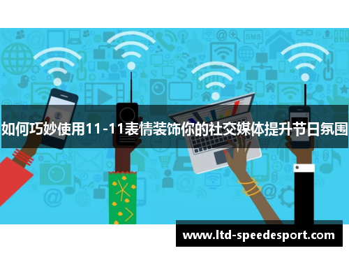 如何巧妙使用11-11表情装饰你的社交媒体提升节日氛围