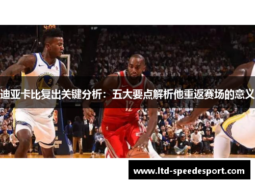 迪亚卡比复出关键分析：五大要点解析他重返赛场的意义
