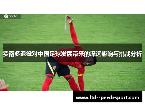 费南多退役对中国足球发展带来的深远影响与挑战分析