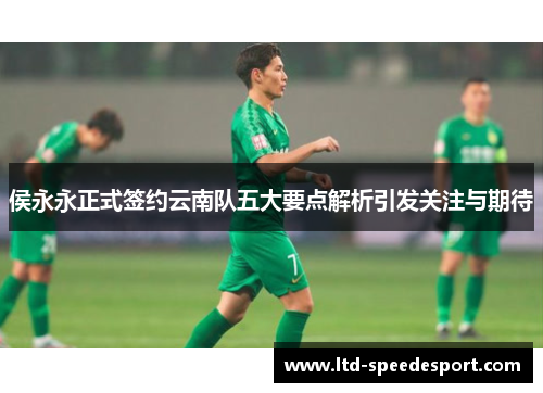侯永永正式签约云南队五大要点解析引发关注与期待