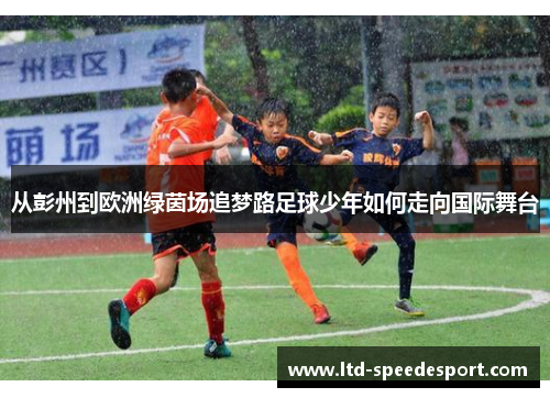 从彭州到欧洲绿茵场追梦路足球少年如何走向国际舞台