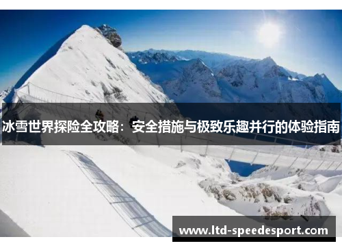 冰雪世界探险全攻略：安全措施与极致乐趣并行的体验指南