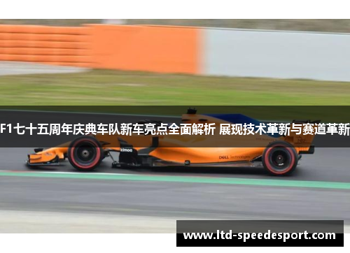 F1七十五周年庆典车队新车亮点全面解析 展现技术革新与赛道革新