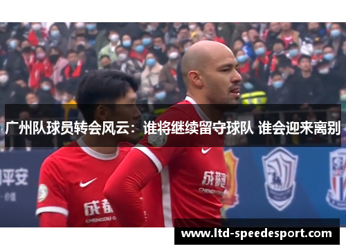 广州队球员转会风云：谁将继续留守球队 谁会迎来离别
