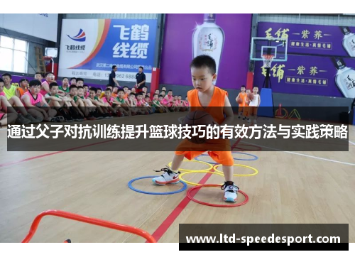 通过父子对抗训练提升篮球技巧的有效方法与实践策略