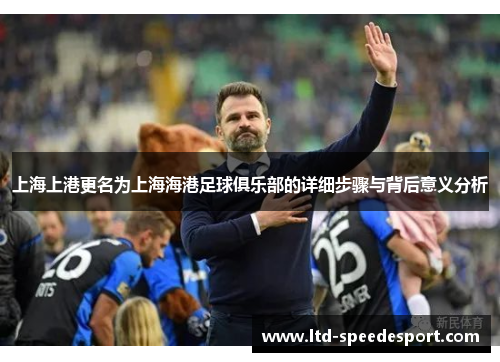 上海上港更名为上海海港足球俱乐部的详细步骤与背后意义分析
