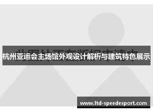 杭州亚运会主场馆外观设计解析与建筑特色展示
