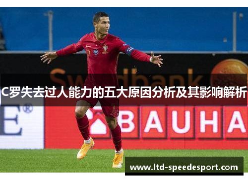 C罗失去过人能力的五大原因分析及其影响解析