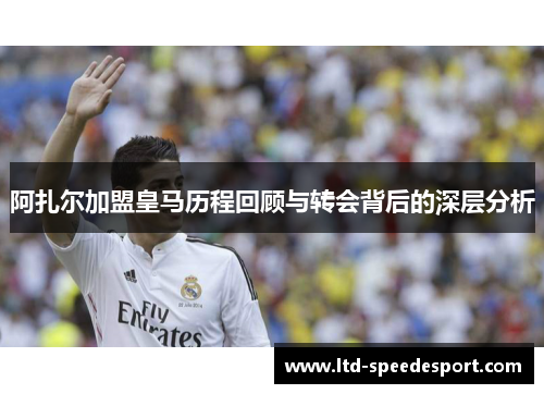 阿扎尔加盟皇马历程回顾与转会背后的深层分析