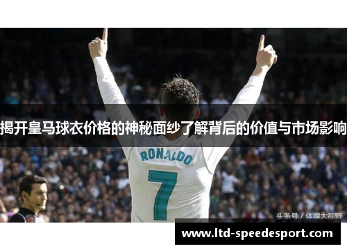 揭开皇马球衣价格的神秘面纱了解背后的价值与市场影响