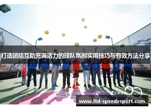 打造团结互助充满活力的球队氛围实用技巧与有效方法分享