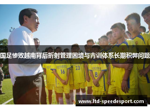 国足惨败越南背后折射管理困境与青训体系长期积弊问题