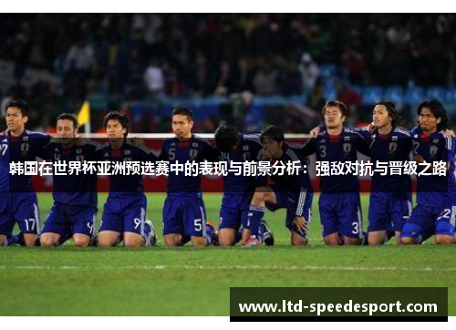 韩国在世界杯亚洲预选赛中的表现与前景分析：强敌对抗与晋级之路