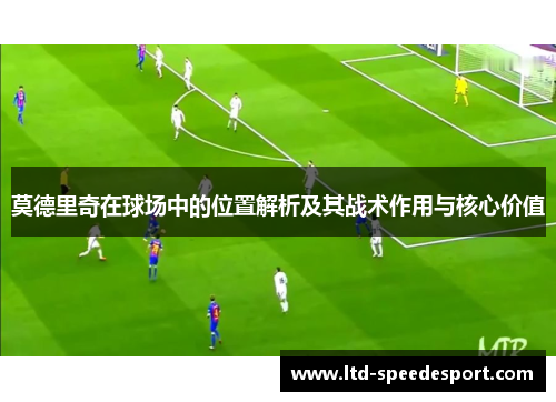 莫德里奇在球场中的位置解析及其战术作用与核心价值