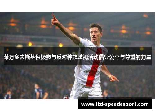 莱万多夫斯基积极参与反对种族歧视活动倡导公平与尊重的力量 莱万多夫斯基积极参与反对种族歧视活动倡导公平与尊重的力量