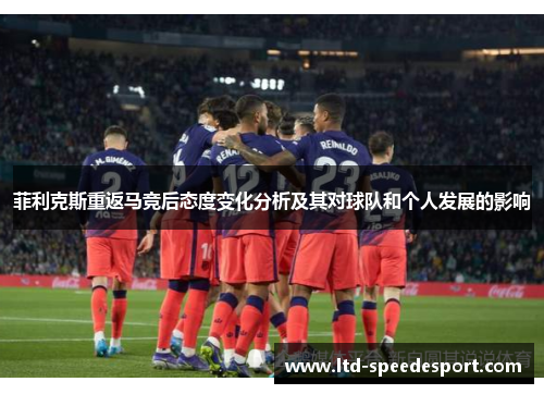 菲利克斯重返马竞后态度变化分析及其对球队和个人发展的影响