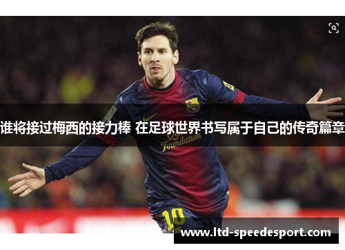 谁将接过梅西的接力棒 在足球世界书写属于自己的传奇篇章