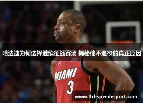 哈达迪为何选择继续征战赛场 揭秘他不退役的真正原因