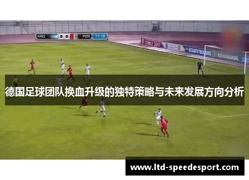德国足球团队换血升级的独特策略与未来发展方向分析 德国足球团队换血升级的独特策略与未来发展方向分析